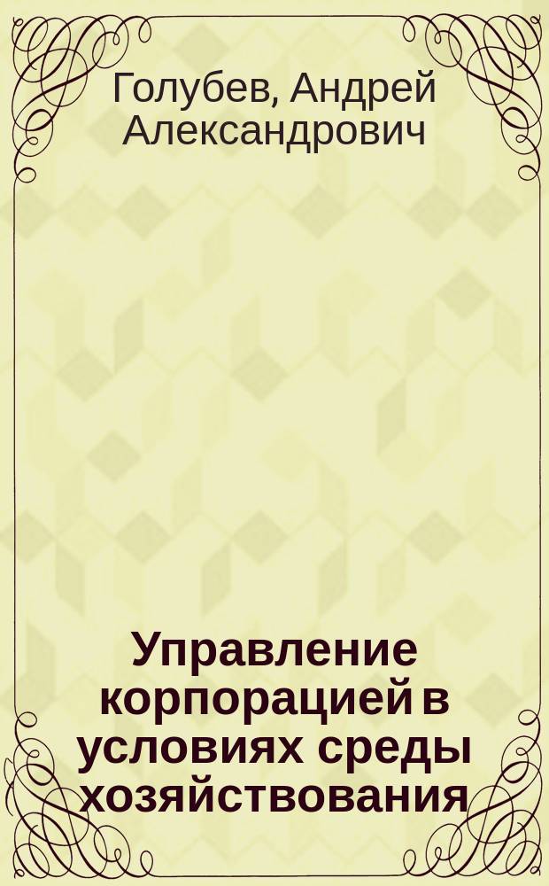 Управление корпорацией в условиях среды хозяйствования: организация и стратегическое планирование : Автореф. дис. на соиск. учен. степ. д.э.н. : Спец. 08.00.05