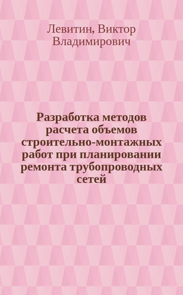 Разработка методов расчета объемов строительно-монтажных работ при планировании ремонта трубопроводных сетей : Автореф. дис. на соиск. учен. степ. к.т.н. : Спец. 05.13.12