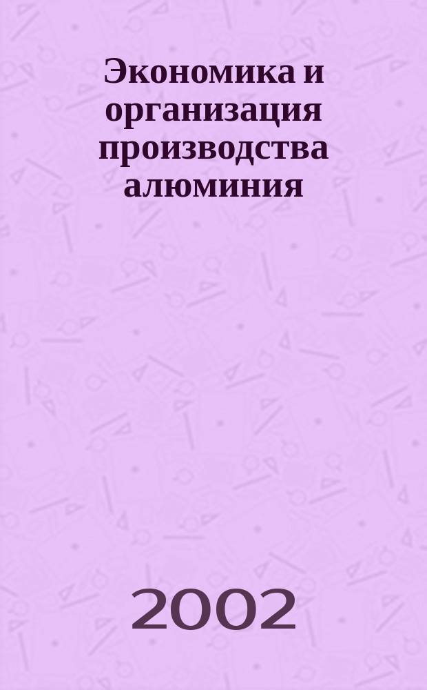 Экономика и организация производства алюминия : Учеб. пособие : Для студентов спец. "Цв. металлургия" и "Экономика и упр. металлург. предприятиями"
