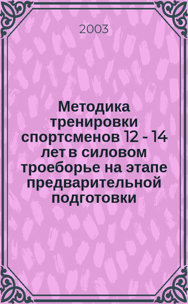 Методика тренировки спортсменов 12 - 14 лет в силовом троеборье на этапе предварительной подготовки : Автореф. дис. на соиск. учен. степ. к.п.н. : Спец. 13.00.04