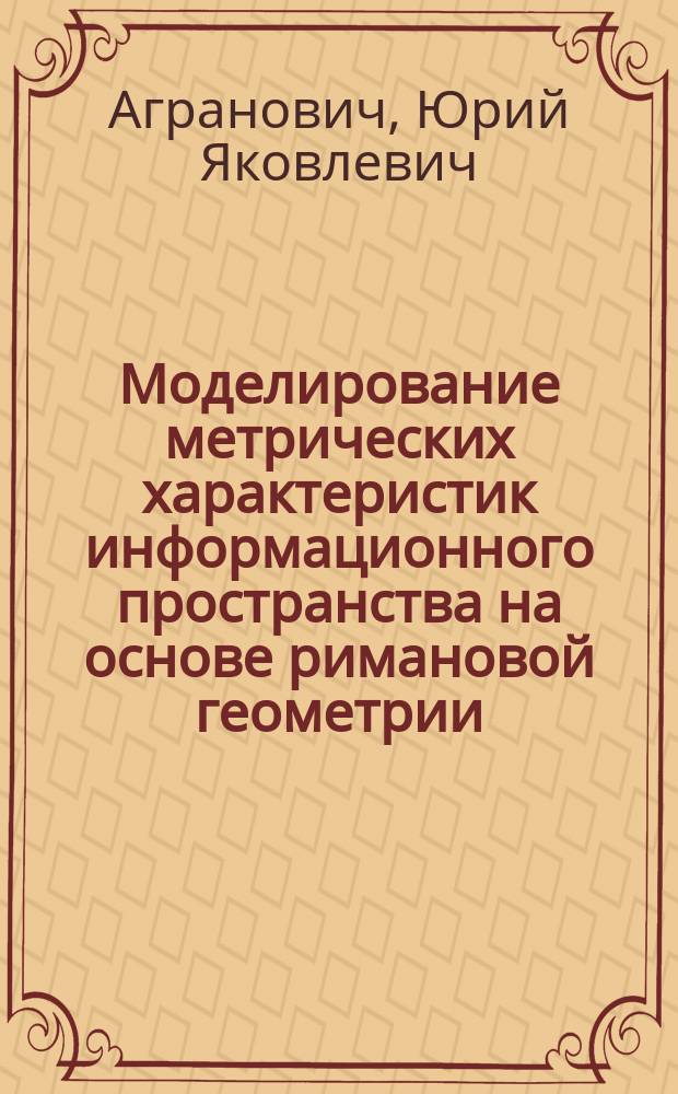 Моделирование метрических характеристик информационного пространства на основе римановой геометрии : Автореф. дис. на соиск. учен. степ. д.ф.-м.н. : Спец. 05.13.18