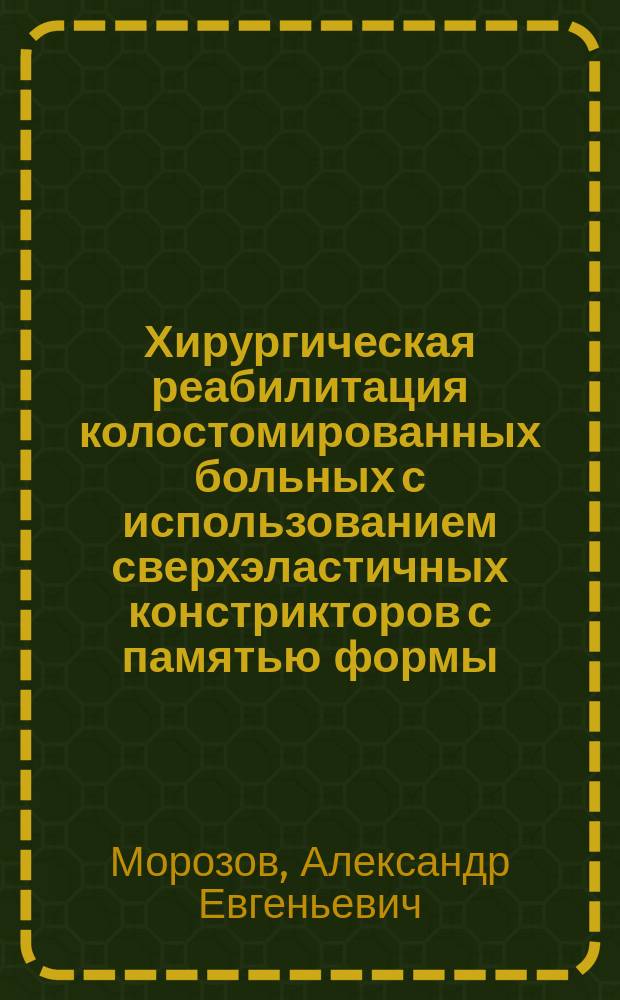 Хирургическая реабилитация колостомированных больных с использованием сверхэластичных констрикторов с памятью формы: (Эксперим.-клин. исслед.) : Автореф. дис. на соиск. учен. степ. к.м.н. : Спец. 14.00.27
