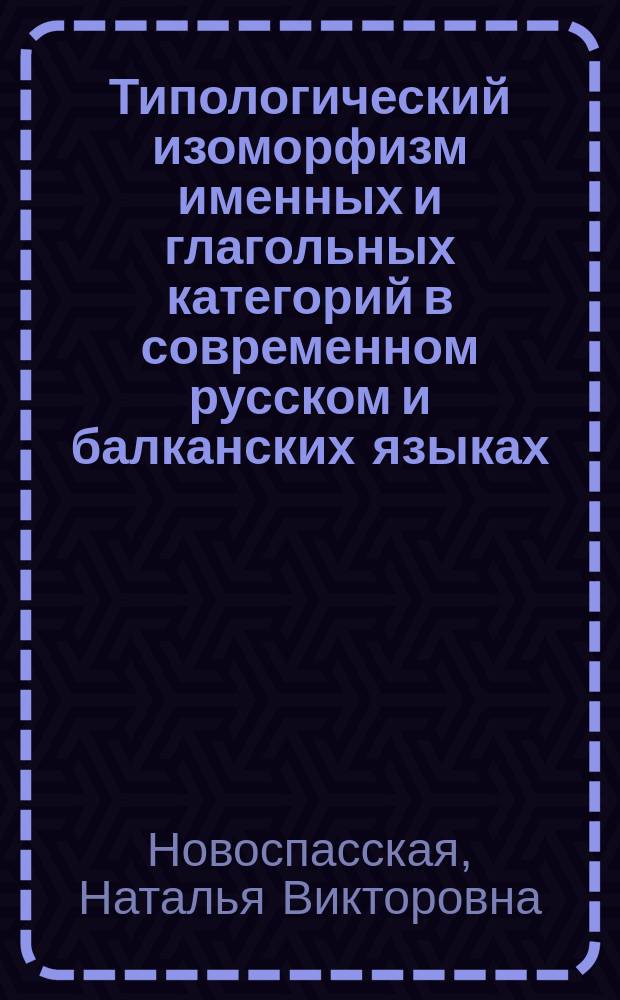 Типологический изоморфизм именных и глагольных категорий в современном русском и балканских языках : Автореф. дис. на соиск. учен. степ. к.филол.н. : Спец. 10.02.20
