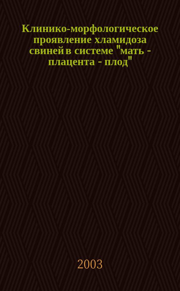 Клинико-морфологическое проявление хламидоза свиней в системе "мать - плацента - плод" : Автореф. дис. на соиск. учен. степ. д.вет.н. : Спец. 16.00.02