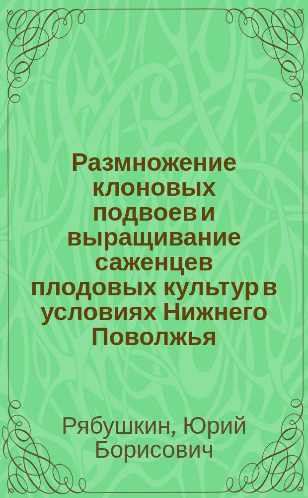 Размножение клоновых подвоев и выращивание саженцев плодовых культур в условиях Нижнего Поволжья : Автореф. дис. на соиск. учен. степ. д.с.-х.н. : Спец. 06.01.07