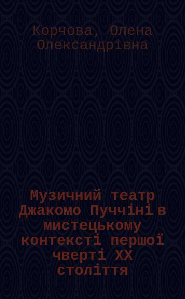 Музичний театр Джакомо Пуччiнi в мистецькому контекстi першо&iuml; чвертi ХХ столiття (на матерiалi пiзньо&iuml; творчостi композитора) : Автореф. дис. на соиск. учен. степ. к.иск. : Спец. 17.00.03