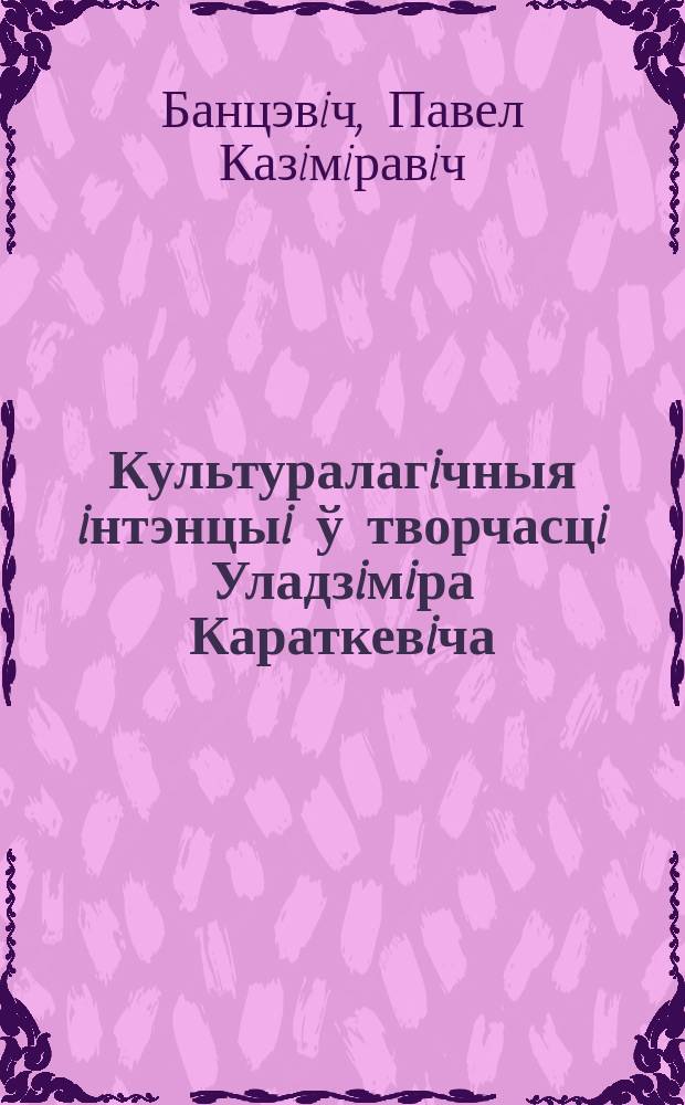 Культуралагiчныя iнтэнцыi ў творчасцi Уладзiмiра Караткевiча : Автореф. дис. на соиск. учен. степ. к.культуролог.н. : Спец. 24.00.01