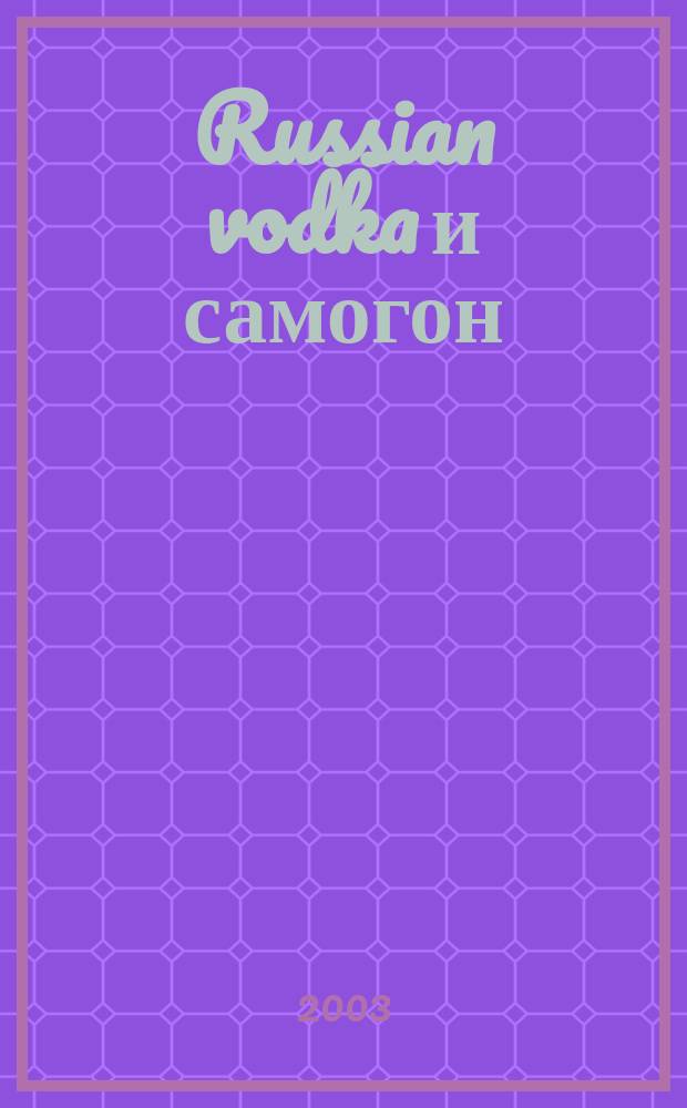 Russian vodka и самогон : Практ. пособие для домаш. виноделов