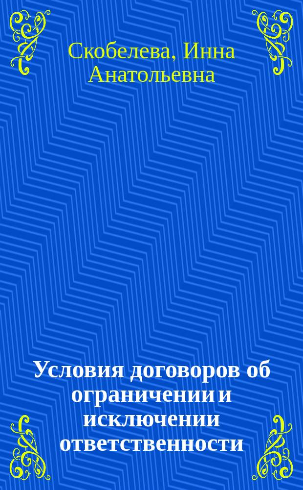 Условия договоров об ограничении и исключении ответственности : Автореф. дис. на соиск. учен. степ. к.ю.н. : Спец. 12.00.03