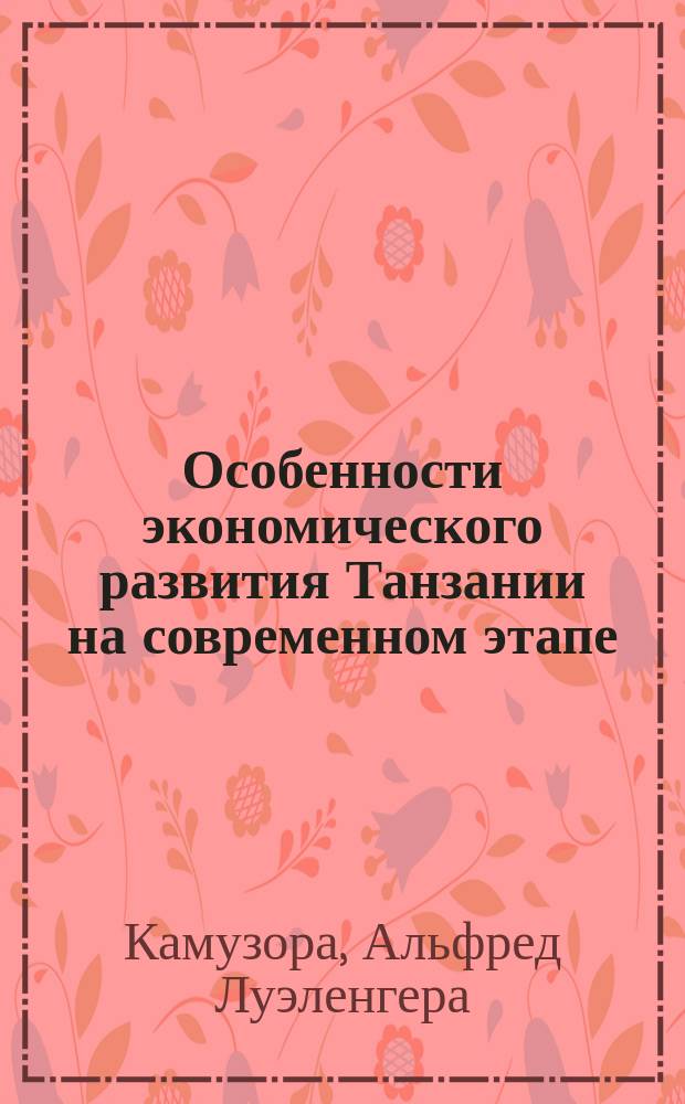 Особенности экономического развития Танзании на современном этапе : Автореф. дис. на соиск. учен. степ. к.э.н. : Спец. 08.00.14