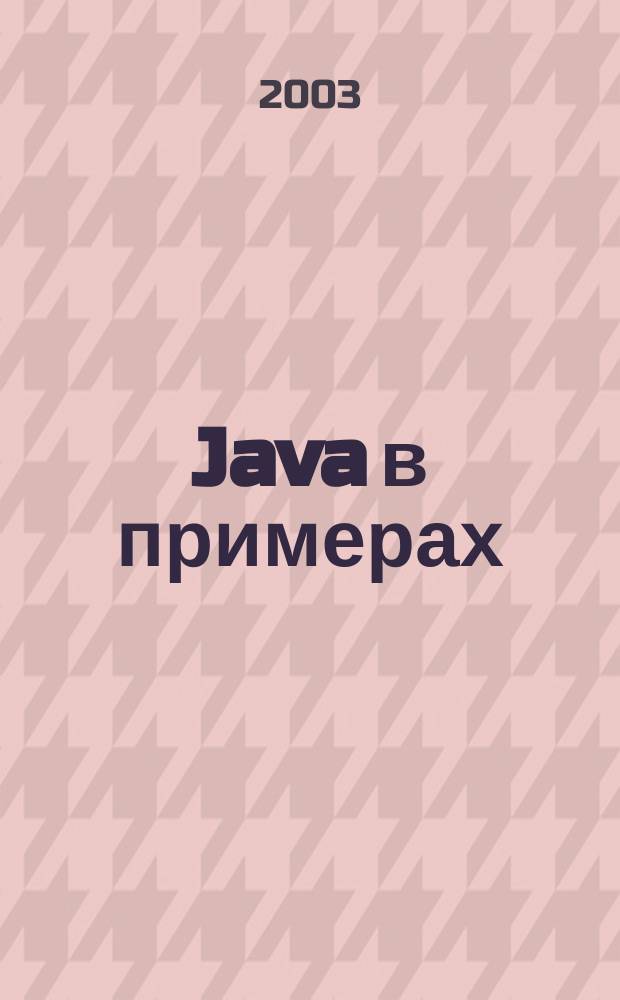 Java в примерах : Справ. : Учеб. пособие к кн. "Java. Справочник"