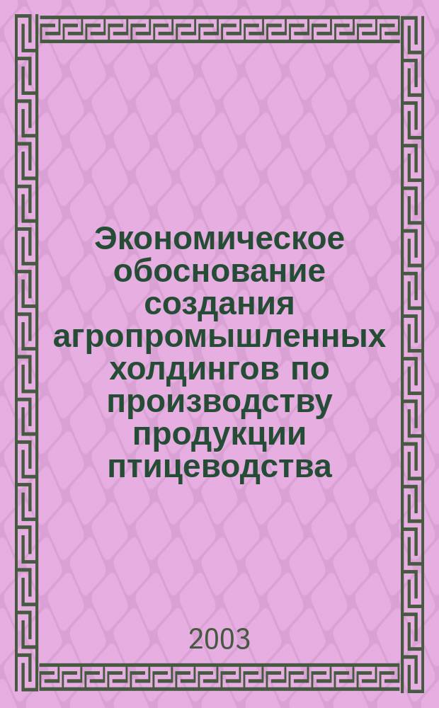 Экономическое обоснование создания агропромышленных холдингов по производству продукции птицеводства : Автореф. дис. на соиск. учен. степ. к.э.н. : Спец. 08.00.05