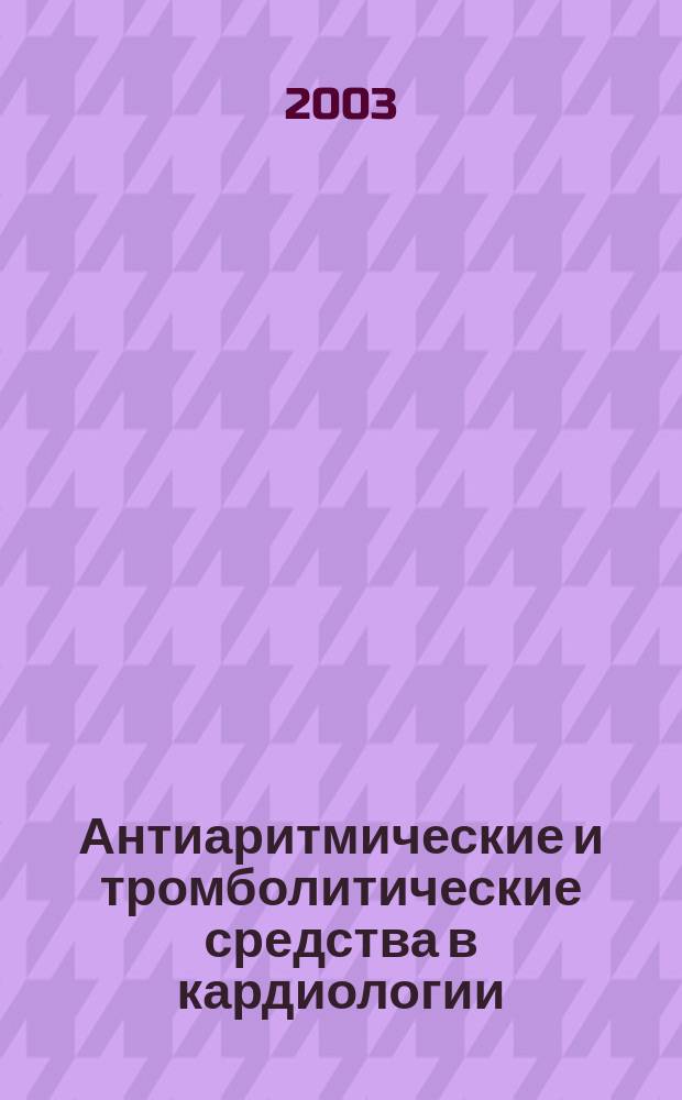 Антиаритмические и тромболитические средства в кардиологии : (Клинико-электрофизиол. аспекты)