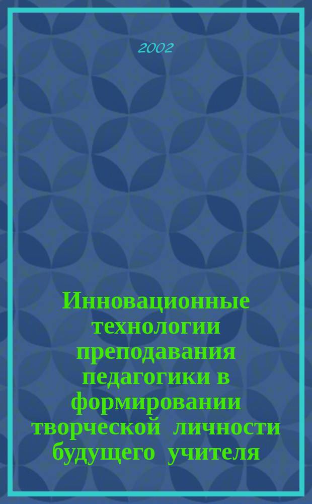 Инновационные технологии преподавания педагогики в формировании творческой личности будущего учителя : Автореф. дис. на соиск. учен. степ. к.п.н. : Спец. 13.00.08