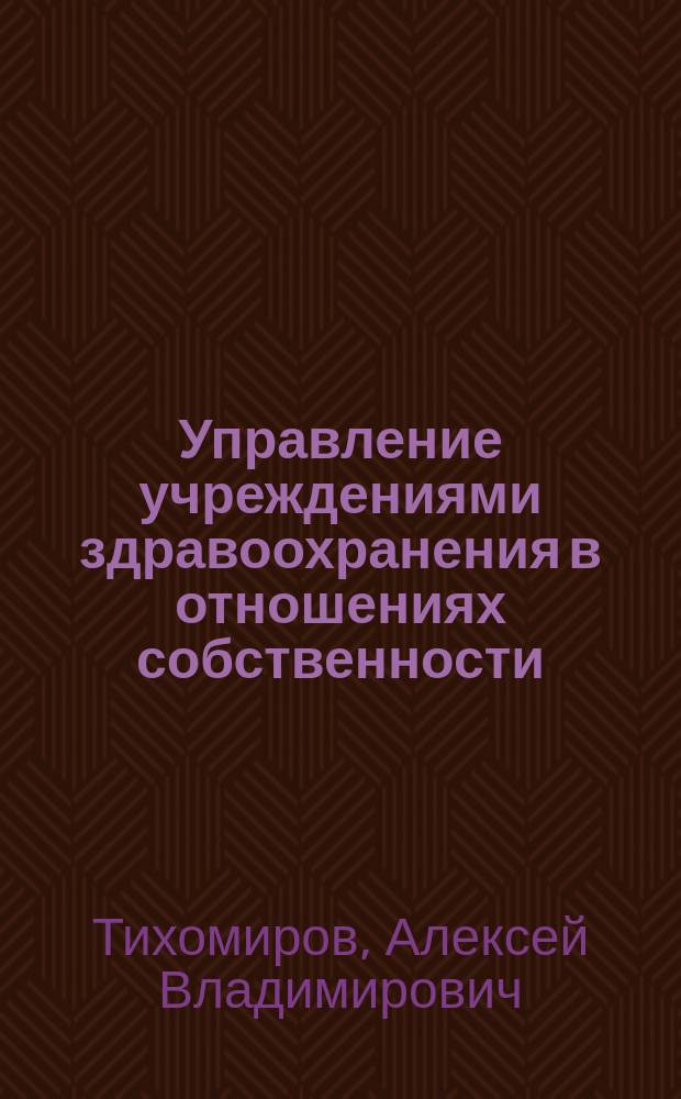 Управление учреждениями здравоохранения в отношениях собственности : Автореф. дис. на соиск. учен. степ. к.м.н. : Спец. 14.00.33