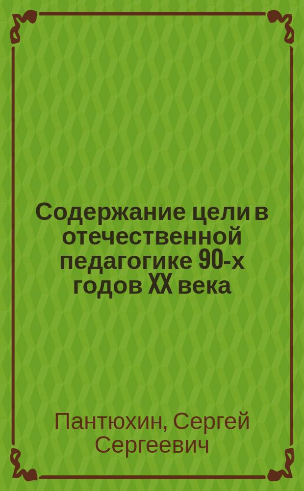 Содержание цели в отечественной педагогике 90-х годов XX века : Автореф. дис. на соиск. учен. степ. к.п.н. : Спец.13.00.01