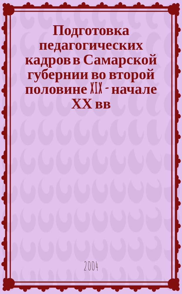 Подготовка педагогических кадров в Самарской губернии во второй половине XIX - начале ХХ вв.