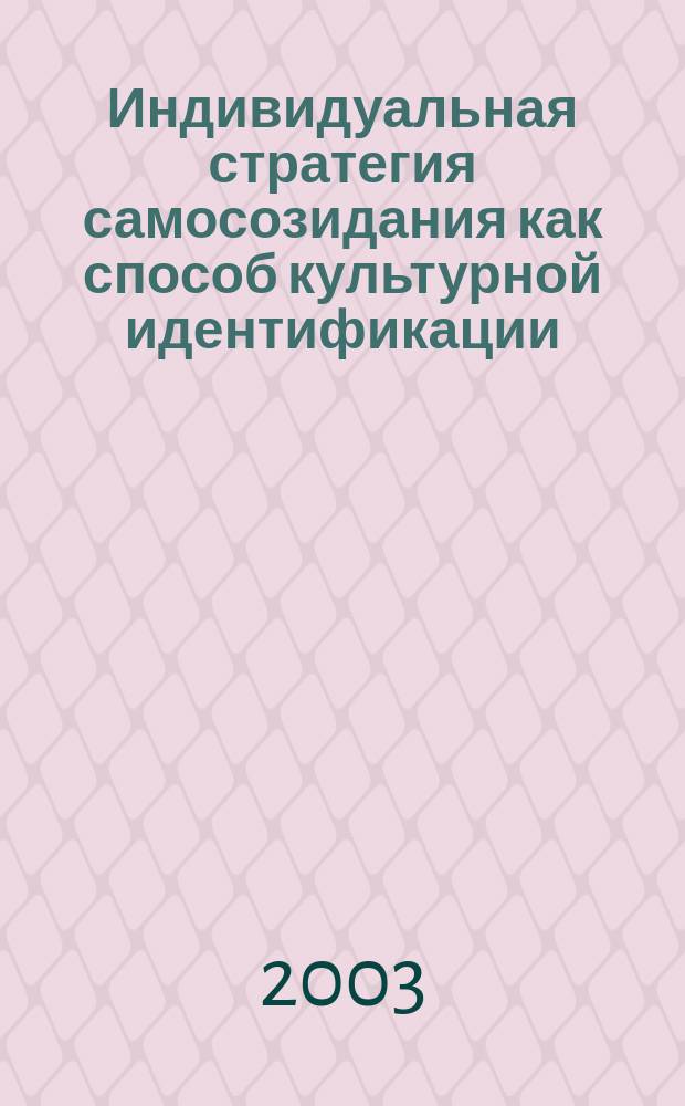 Индивидуальная стратегия самосозидания как способ культурной идентификации : Автореф. дис. на соиск. учен. степ. д.филос.н. : Спец. 24.00.11; Спец. 09.00.11