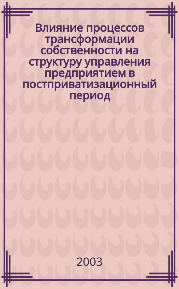Влияние процессов трансформации собственности на структуру управления предприятием в постприватизационный период : Автореф. дис. на соиск. учен. степ. к.э.н. : Спец. 08.00.01 : Спец. 08.00.01