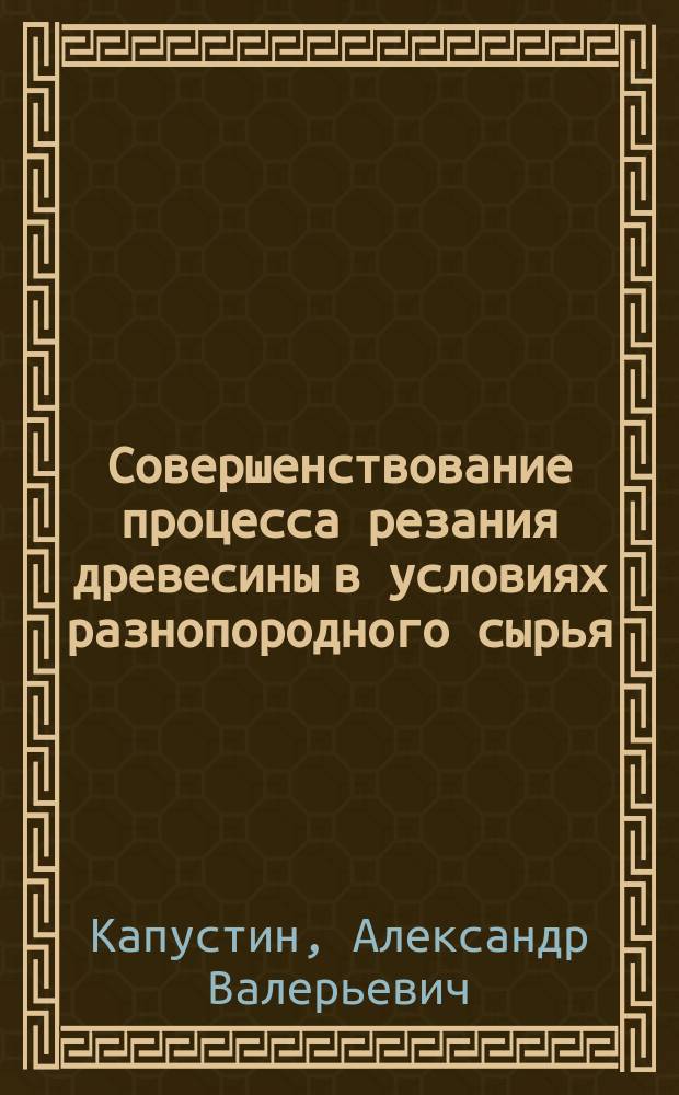 Совершенствование процесса резания древесины в условиях разнопородного сырья : Автореф. дис. на соиск. учен. степ. к.т.н. : Спец. 05.21.01