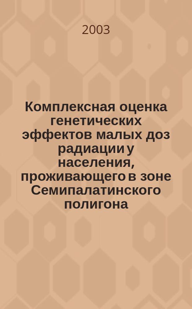Комплексная оценка генетических эффектов малых доз радиации у населения, проживающего в зоне Семипалатинского полигона : Автореф. дис. на соиск. учен. степ. д.м.н. : Спец. 03.00.15