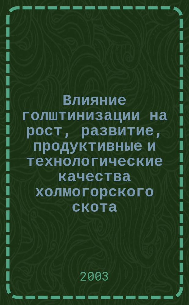 Влияние голштинизации на рост, развитие, продуктивные и технологические качества холмогорского скота : Автореф. дис. на соиск. учен. степ. к.с.-х.н. : Спец. 06.02.01 : Спец. 06.02.04