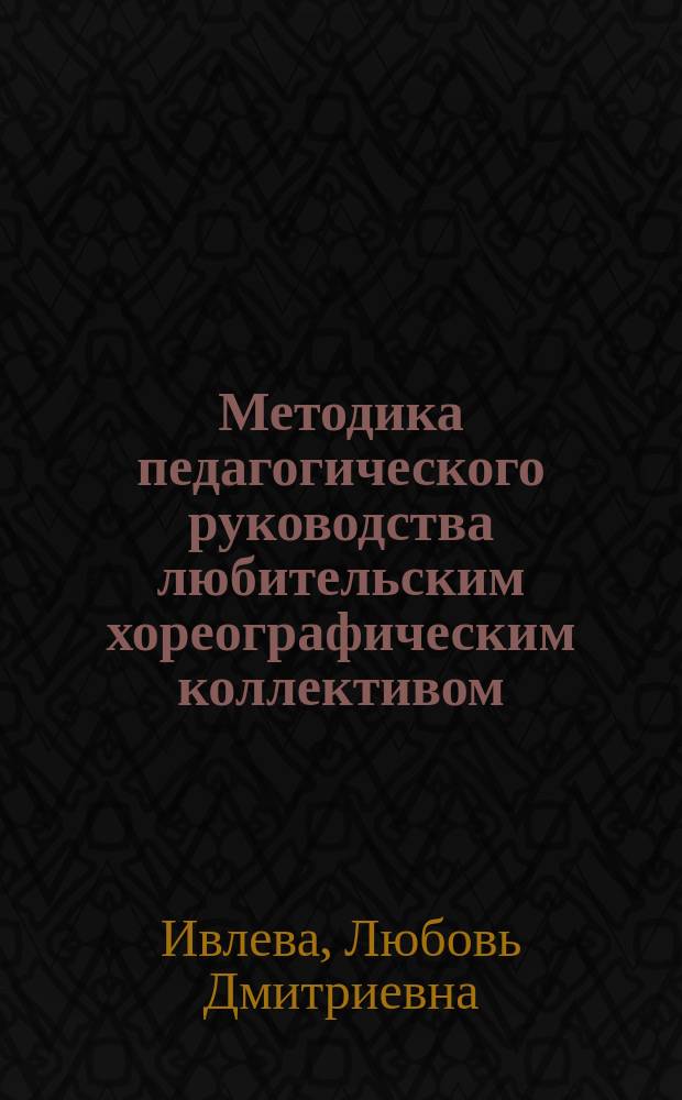 Методика педагогического руководства любительским хореографическим коллективом : Учеб. пособие для студентов вузов культуры и искусств по спец. "Нар. худож. творчество" специализация "Хореография"