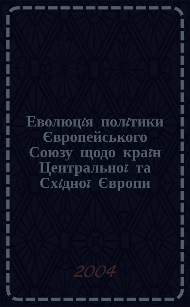 Еволюцiя полiтики Європейського Союзу щодо краïн Центральноï та Схiдноï Європи : Автореф. дис. на соиск. учен. степ. к.полiт.н. : Спец. 23.00.04