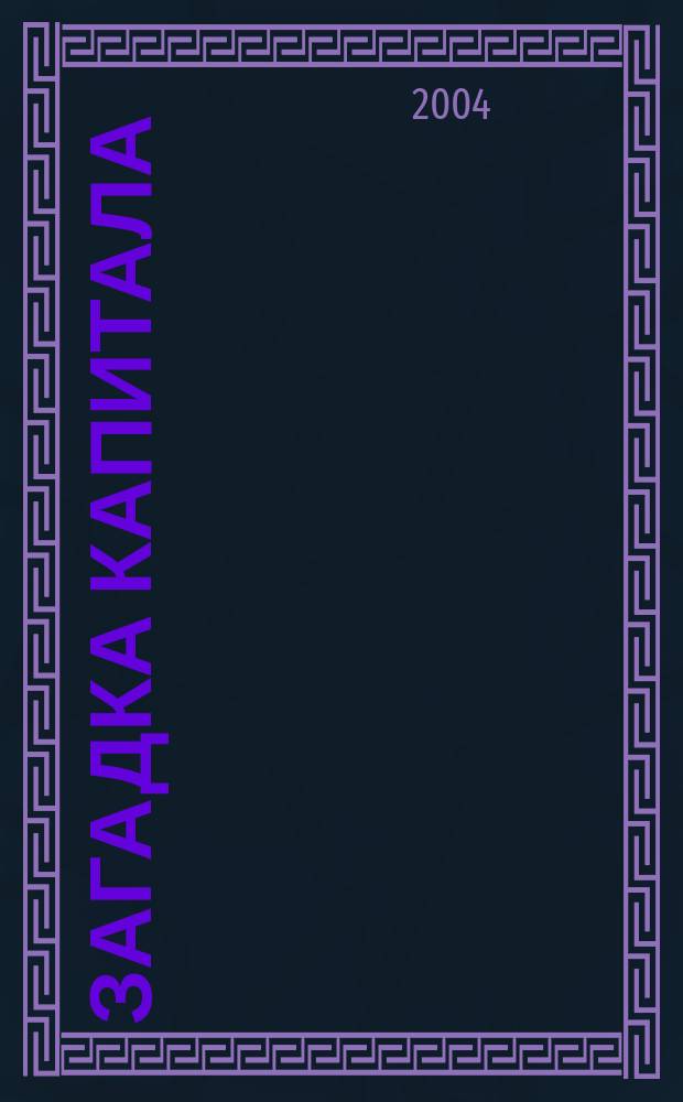 Загадка капитала : Почему капитализм торжествует на Западе и терпит поражение во всем остальном мире