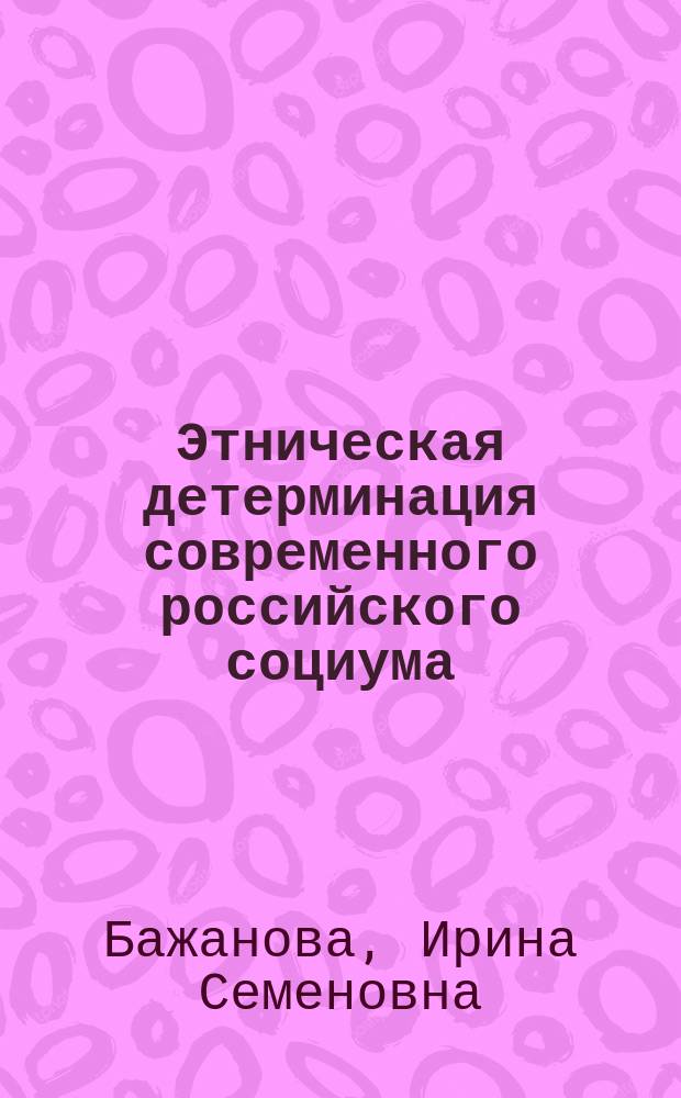 Этническая детерминация современного российского социума : Автореф. дис. на соиск. учен. степ. к.филос.н. : Спец. 09.00.11