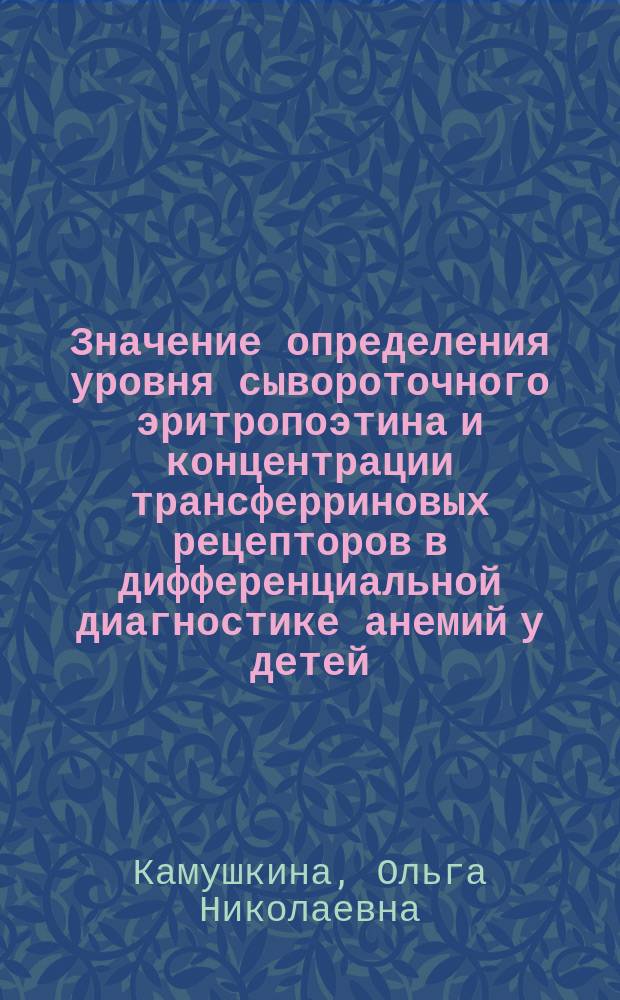 Значение определения уровня сывороточного эритропоэтина и концентрации трансферриновых рецепторов в дифференциальной диагностике анемий у детей : Автореф. дис. на соиск. учен. степ. к.м.н. : Спец. 14.00.29