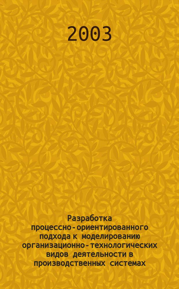 Разработка процессно-ориентированного подхода к моделированию организационно-технологических видов деятельности в производственных системах : Автореф. дис. на соиск. учен. степ. к.т.н. : Спец. 05.02.22