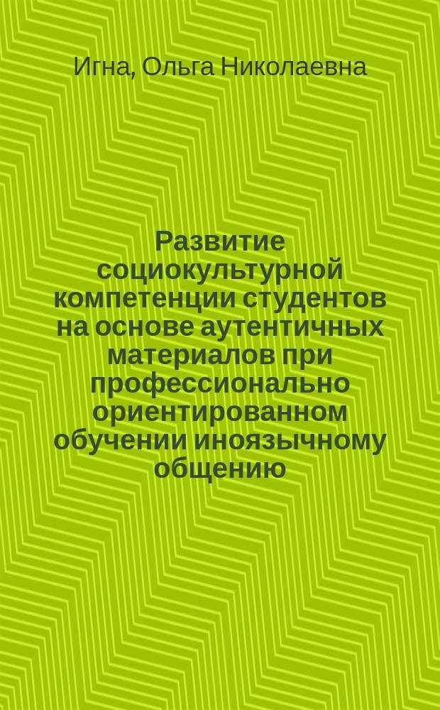 Развитие социокультурной компетенции студентов на основе аутентичных материалов при профессионально ориентированном обучении иноязычному общению : Автореф. дис. на соиск. учен. степ. к.п.н. : Спец. 13.00.02