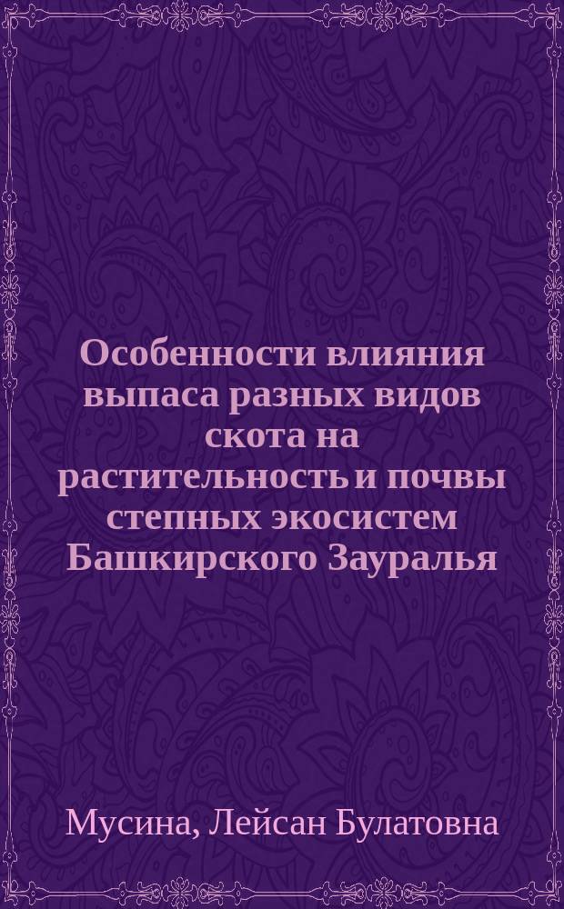 Особенности влияния выпаса разных видов скота на растительность и почвы степных экосистем Башкирского Зауралья: ( На примере Абзелиловского района) : Автореф. дис. на соиск. учен. степ. к.б.н. : Спец. 03.00.05