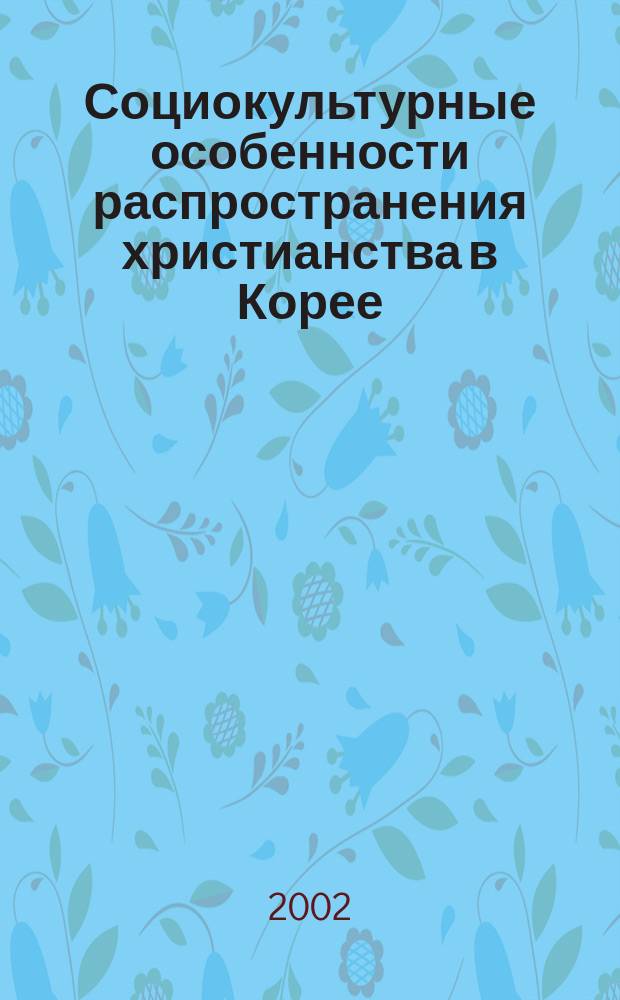 Социокультурные особенности распространения христианства в Корее : Автореф. дис. на соиск. учен. степ. к.культуролог.н. : Спец. 24.00.01