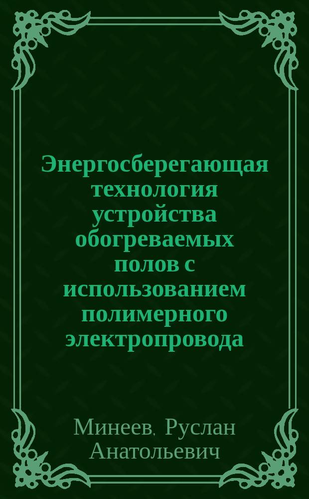 Энергосберегающая технология устройства обогреваемых полов с использованием полимерного электропровода : Автореф. дис. на соиск. учен. степ. к.т.н. : Спец. 05.23.08