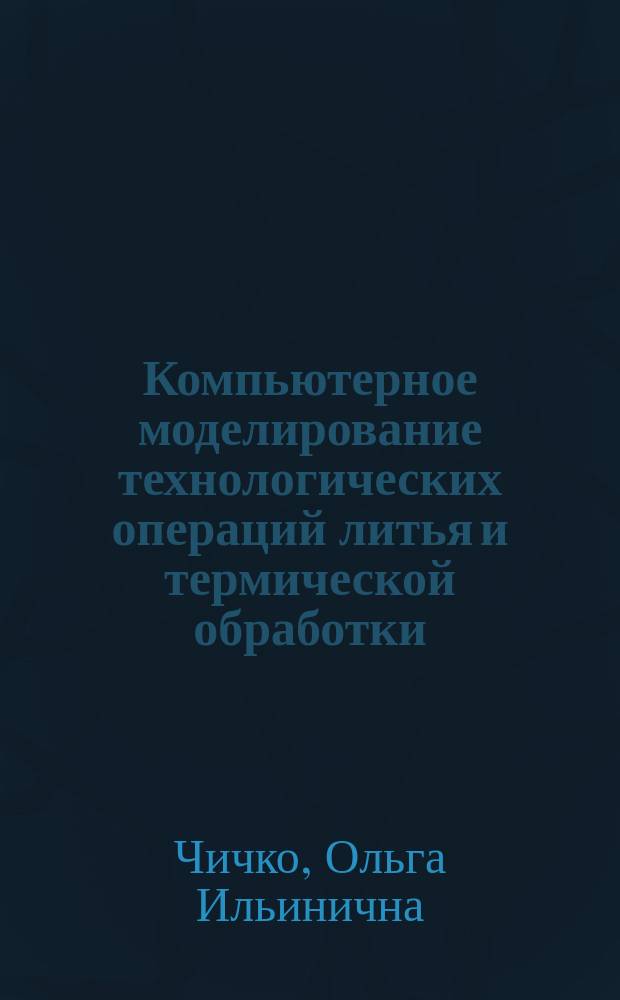 Компьютерное моделирование технологических операций литья и термической обработки : Автореф. дис. на соиск. учен. степ. к.т.н. : Спец. 05.13.12