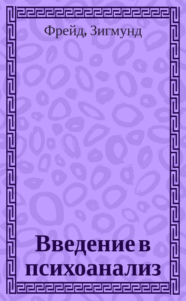 Введение в психоанализ = Vorlesungen zur Einfuehrung in die Psychoanalyse : Лекции