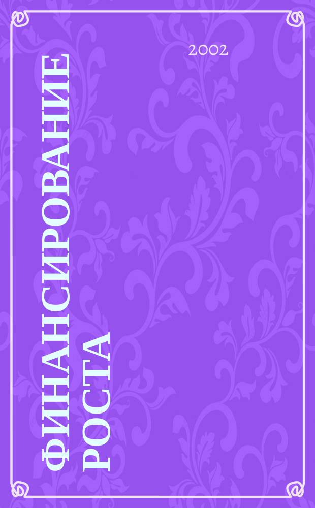 Финансирование роста = Finance for growth : Выбор методов в изменчивом мире : Пер. с англ