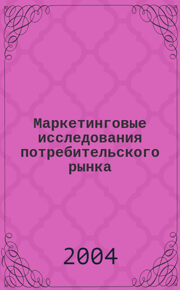 Маркетинговые исследования потребительского рынка : Уник. отеч. опыт : Учеб. пособие для студентов вузов, обучающихся по спец. 061500 - Маркетинг