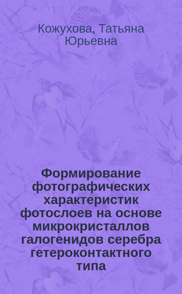 Формирование фотографических характеристик фотослоев на основе микрокристаллов галогенидов серебра гетероконтактного типа : Автореф. дис. на соиск. учен. степ. к.х.н. : Спец. 02.00.04