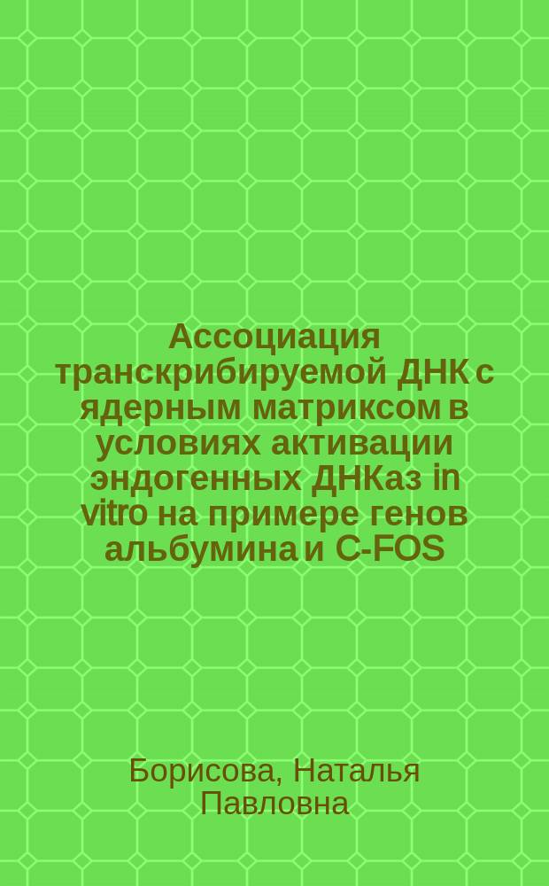 Ассоциация транскрибируемой ДНК с ядерным матриксом в условиях активации эндогенных ДНКаз in vitro на примере генов альбумина и C-FOS : Автореф. дис. на соиск. учен. степ. к.б.н. : Спец. 03.00.02