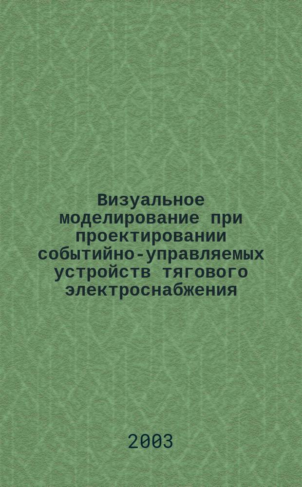 Визуальное моделирование при проектировании событийно-управляемых устройств тягового электроснабжения : Автореф. дис. на соиск. учен. степ. к.т.н. : Спец. 05.22.07