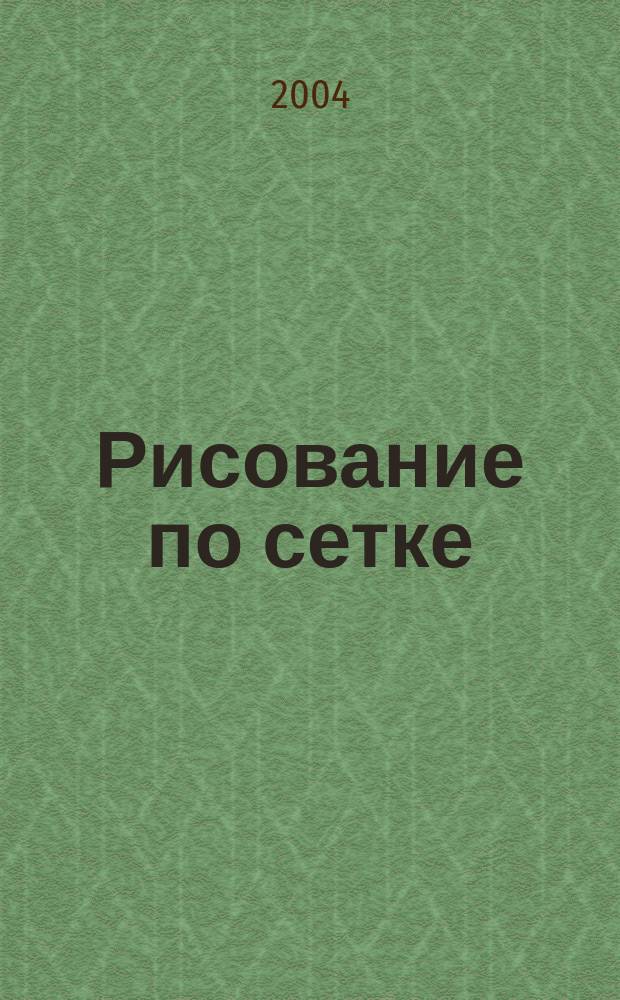 Рисование по сетке : Пособие для самостоят. занятий детей в шк. и дома