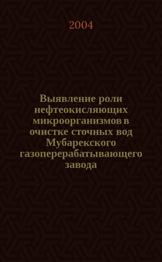 Выявление роли нефтеокисляющих микроорганизмов в очистке сточных вод Мубарекского газоперерабатывающего завода : Автореф. дис. на соиск. учен. степ. к.б.н. : Спец. 03.00.07