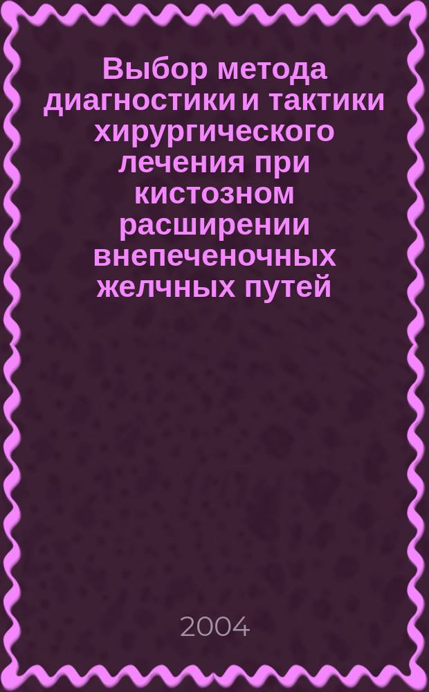 Выбор метода диагностики и тактики хирургического лечения при кистозном расширении внепеченочных желчных путей : Автореф. дис. на соиск. учен. степ. к.м.н. : Спец. 14.00.27