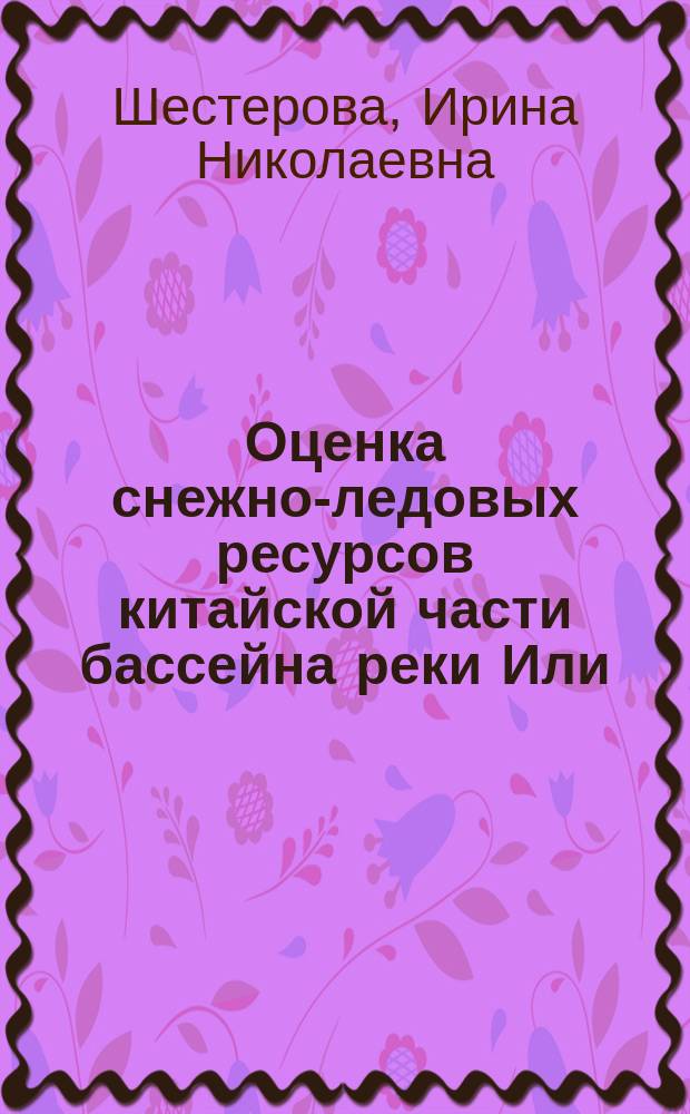 Оценка снежно-ледовых ресурсов китайской части бассейна реки Или : Автореф. дис. на соиск. учен. степ. к.г.н. : Спец. 25.00.27