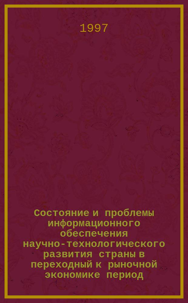 Состояние и проблемы информационного обеспечения научно-технологического развития страны в переходный к рыночной экономике период : Тр. междунар. науч.-практ. конф., г. Алматы, 10-11 сент. 1997 г