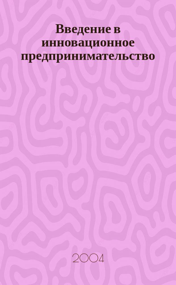 Введение в инновационное предпринимательство : Учеб. пособие для студентов, обучающихся по специальности 060800 "Экономика упр. на предприятии" (по отраслям)