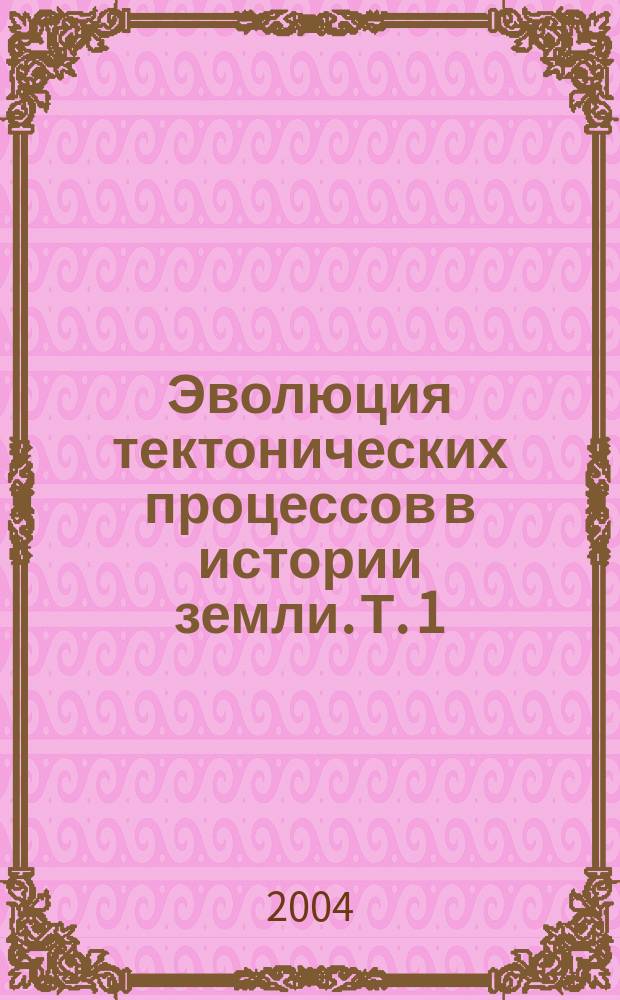 Эволюция тектонических процессов в истории земли. Т. 1